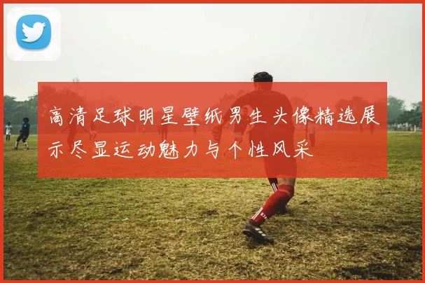 高清足球明星壁纸男生头像精选展示尽显运动魅力与个性风采