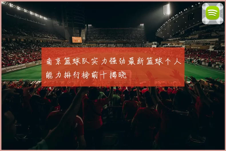南京篮球队实力强劲最新篮球个人能力排行榜前十揭晓