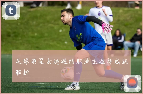 足球明星麦迪逊的职业生涯与成就解析