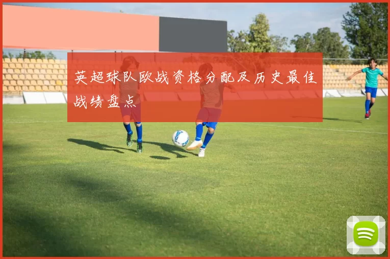 英超球队欧战资格分配及历史最佳战绩盘点