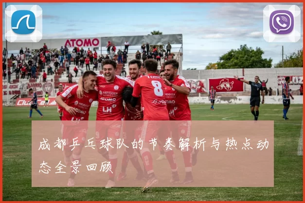 成都乒乓球队的节奏解析与热点动态全景回顾