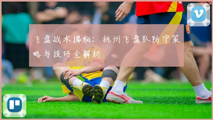 飞盘战术揭秘：杭州飞盘队防守策略与技巧全解析
