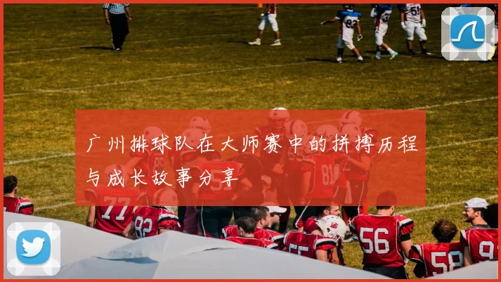 广州排球队在大师赛中的拼搏历程与成长故事分享