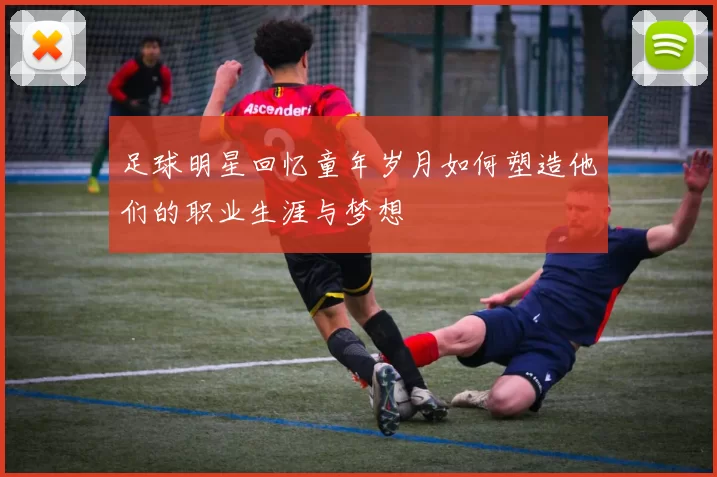 足球明星回忆童年岁月如何塑造他们的职业生涯与梦想