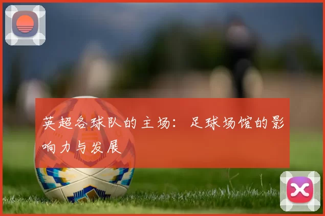英超各球队的主场：足球场馆的影响力与发展
