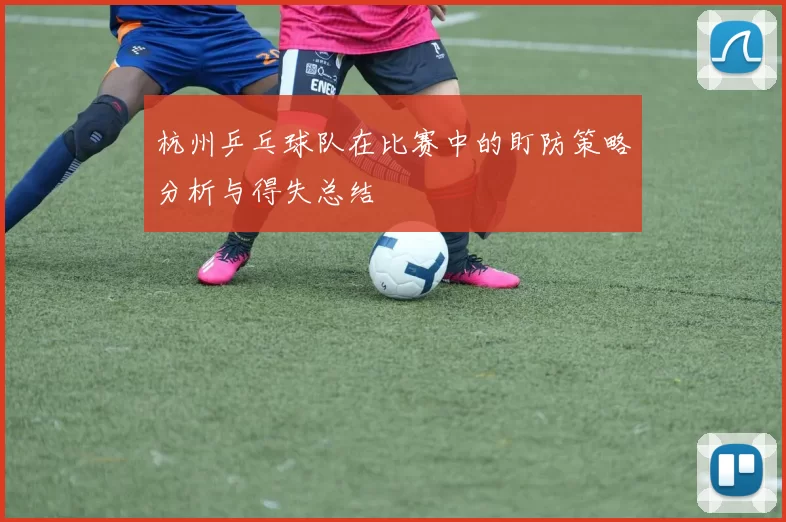 杭州乒乓球队在比赛中的盯防策略分析与得失总结