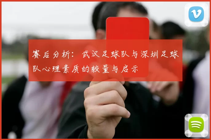赛后分析：武汉足球队与深圳足球队心理素质的较量与启示