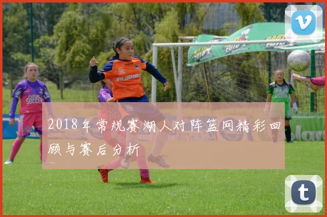 2018年常规赛湖人对阵篮网精彩回顾与赛后分析