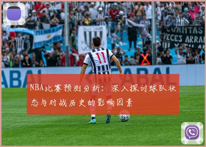 NBA比赛预测分析：深入探讨球队状态与对战历史的影响因素