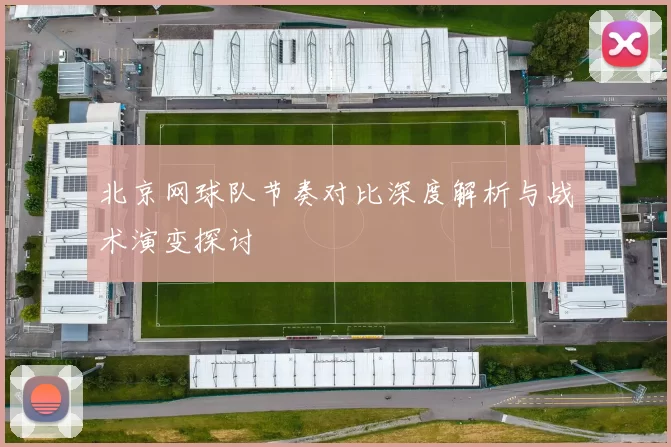 北京网球队节奏对比深度解析与战术演变探讨