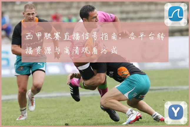 西甲联赛直播信号指南：各平台转播资源与高清观看方式