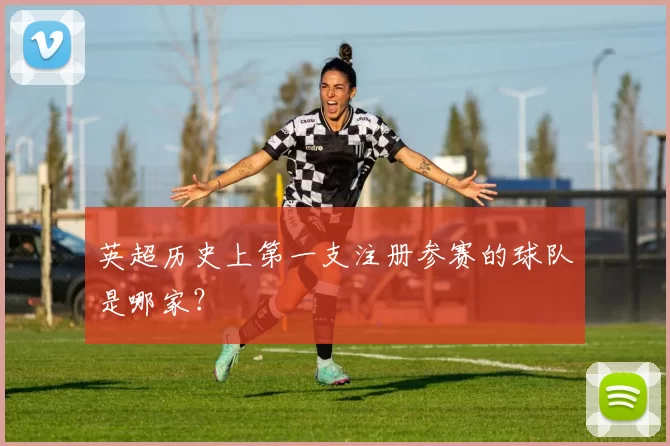 英超历史上第一支注册参赛的球队是哪家？