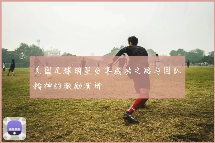 美国足球明星分享成功之路与团队精神的激励演讲