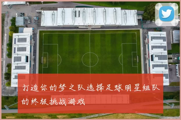 打造你的梦之队选择足球明星组队的终极挑战游戏