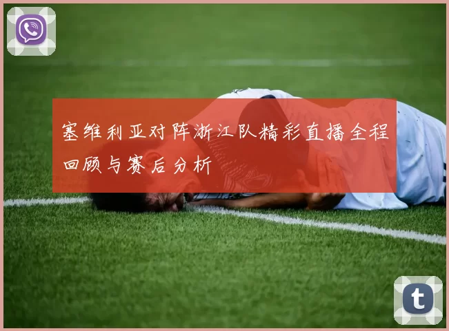 塞维利亚对阵浙江队精彩直播全程回顾与赛后分析