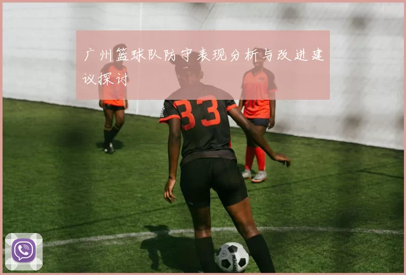 广州篮球队防守表现分析与改进建议探讨