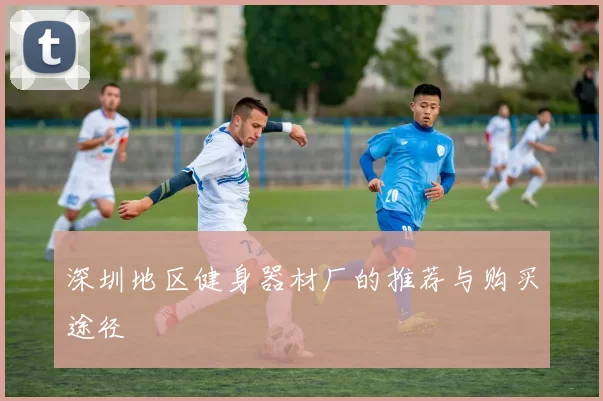 深圳地区健身器材厂的推荐与购买途径