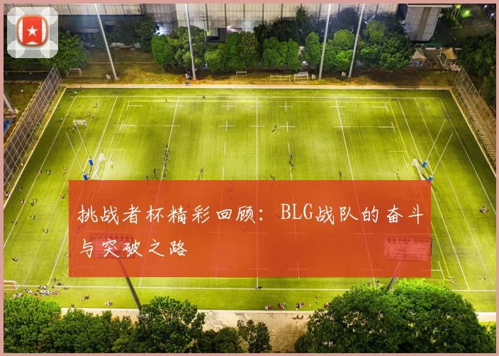 挑战者杯精彩回顾：BLG战队的奋斗与突破之路