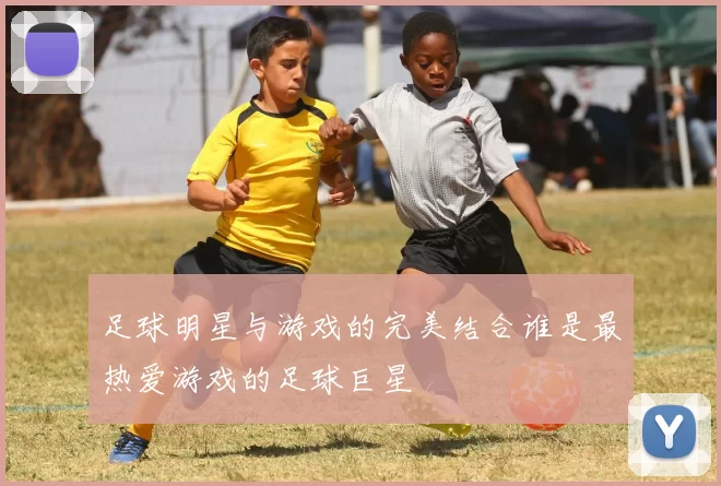 足球明星与游戏的完美结合谁是最热爱游戏的足球巨星