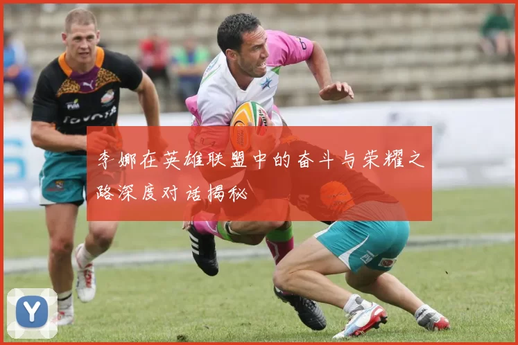 李娜在英雄联盟中的奋斗与荣耀之路深度对话揭秘