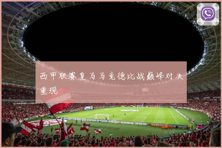 西甲联赛皇马马竞德比战巅峰对决重现