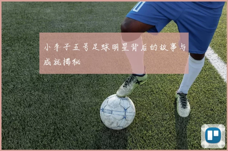 小李子五号足球明星背后的故事与成就揭秘