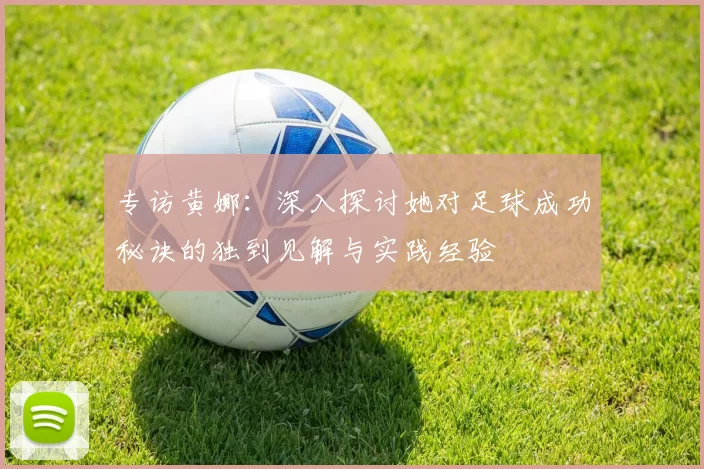 专访黄娜：深入探讨她对足球成功秘诀的独到见解与实践经验
