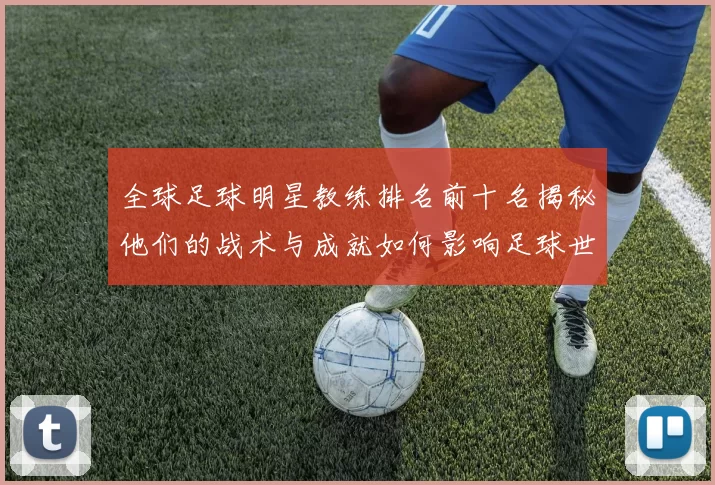 全球足球明星教练排名前十名揭秘他们的战术与成就如何影响足球世界